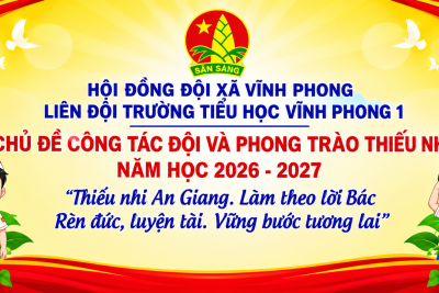 LIÊN ĐỘI TRƯỜNG TIỂU HỌC VĨNH PHONG 1  PHÁT ĐỘNG CHỦ ĐỀ CÔNG TÁC ĐỘI VÀ PHONG TRÀO THIẾU NHI  NĂM HỌC 2026-2027